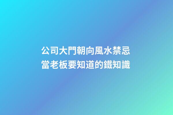 公司大門朝向風水禁忌 當老板要知道的鐵知識